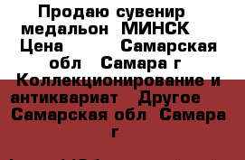 Продаю сувенир - медальон “МИНСК“. › Цена ­ 100 - Самарская обл., Самара г. Коллекционирование и антиквариат » Другое   . Самарская обл.,Самара г.